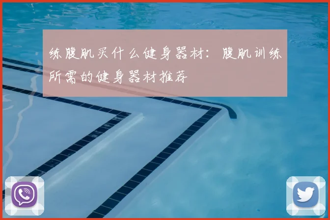 练腹肌买什么健身器材：腹肌训练所需的健身器材推荐