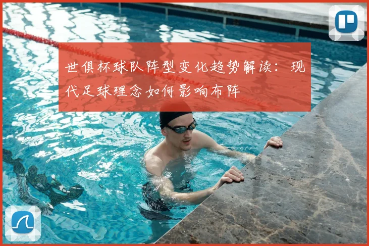 世俱杯球队阵型变化趋势解读:现代足球理念如何影响布阵