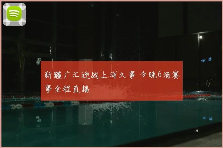 新疆广汇迎战上海久事 今晚6场赛事全程直播